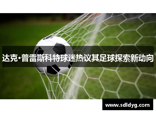 达克·普雷斯科特球迷热议其足球探索新动向