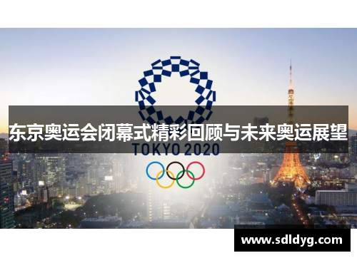 东京奥运会闭幕式精彩回顾与未来奥运展望