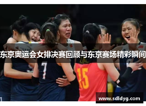 东京奥运会女排决赛回顾与东京赛场精彩瞬间
