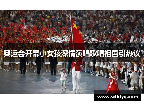 奥运会开幕小女孩深情演唱歌唱祖国引热议