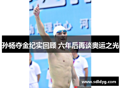孙杨夺金纪实回顾 六年后再谈奥运之光